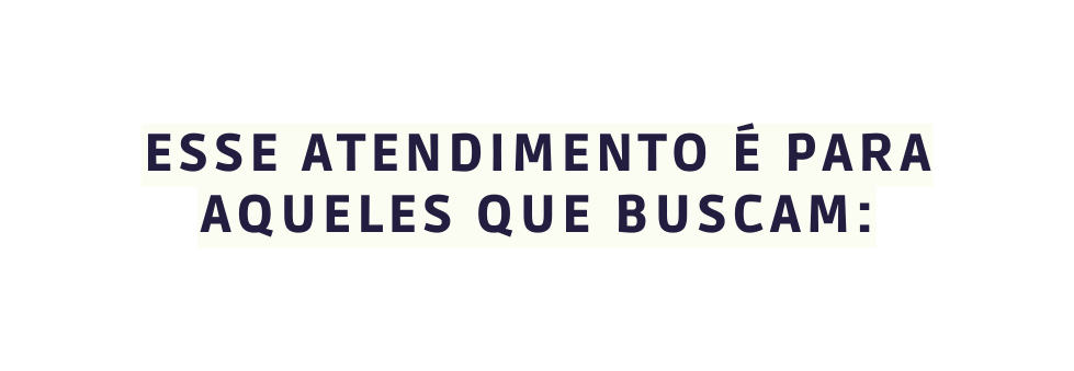 ESSE ATENDIMENTO É PARA AQUELES QUE BUSCAM